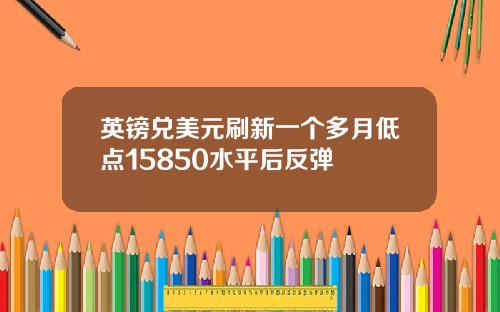 英镑兑美元刷新一个多月低点15850水平后反弹