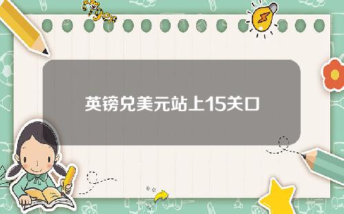 英镑兑美元站上15关口