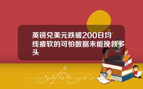 英镑兑美元跌破200日均线疲软的可怕数据未能挽救多头