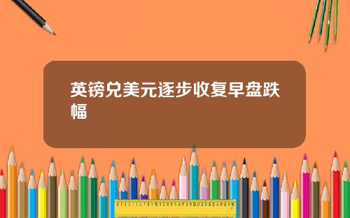 英镑兑美元逐步收复早盘跌幅