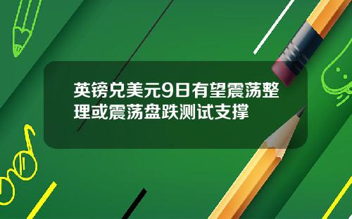 英镑兑美元9日有望震荡整理或震荡盘跌测试支撑