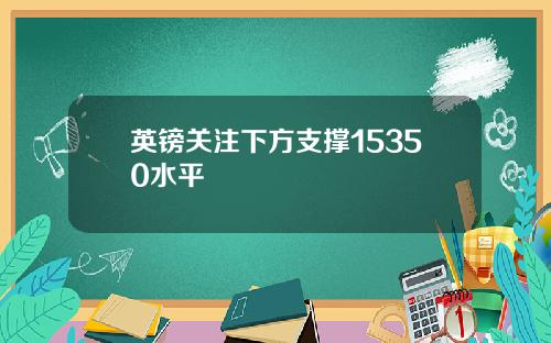 英镑关注下方支撑15350水平