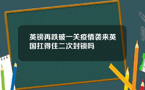 英镑再跌破一关疫情袭来英国扛得住二次封锁吗