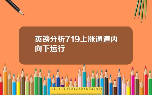 英镑分析719上涨通道内向下运行