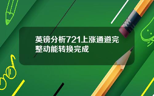英镑分析721上涨通道完整动能转换完成
