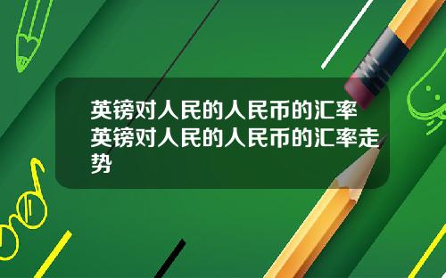 英镑对人民的人民币的汇率英镑对人民的人民币的汇率走势