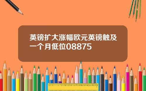 英镑扩大涨幅欧元英镑触及一个月低位08875