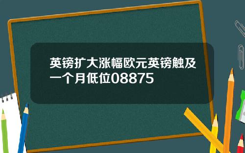 英镑扩大涨幅欧元英镑触及一个月低位08875