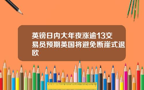 英镑日内大年夜涨逾13交易员预期英国将避免断崖式退欧