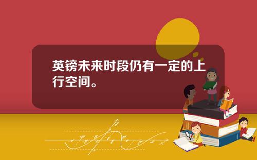英镑未来时段仍有一定的上行空间。