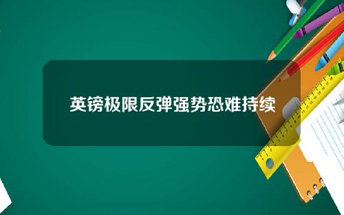 英镑极限反弹强势恐难持续