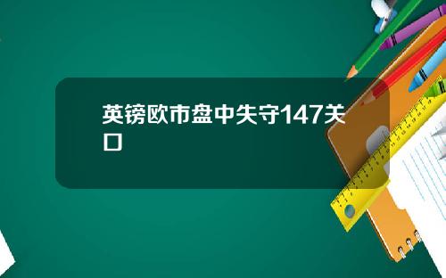 英镑欧市盘中失守147关口