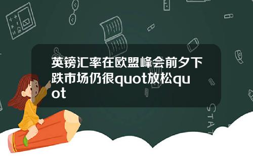 英镑汇率在欧盟峰会前夕下跌市场仍很quot放松quot