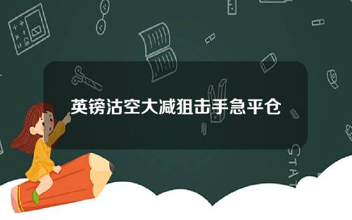 英镑沽空大减狙击手急平仓