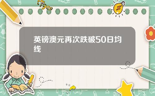 英镑澳元再次跌破50日均线