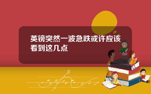 英镑突然一波急跌或许应该看到这几点