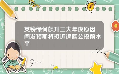 英镑缘何飙升三大年夜原因阐发预期将接近退欧公投前水平