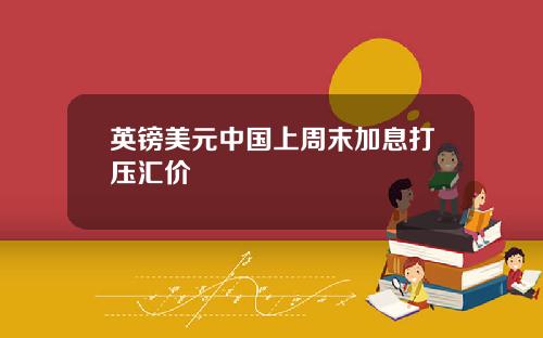 英镑美元中国上周末加息打压汇价