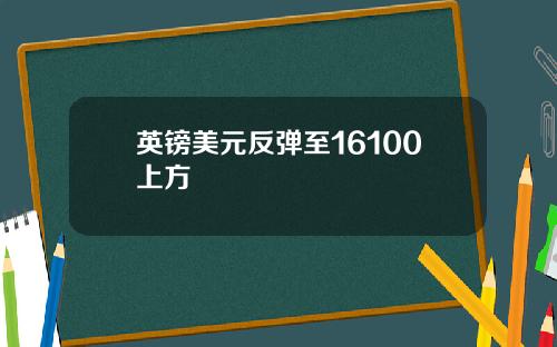 英镑美元反弹至16100上方