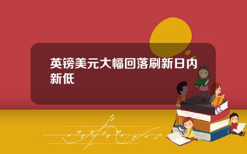 英镑美元大幅回落刷新日内新低