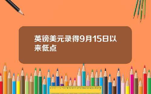 英镑美元录得9月15日以来低点