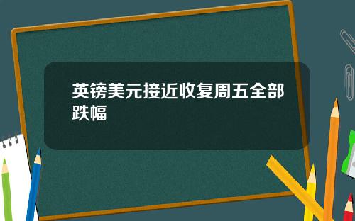 英镑美元接近收复周五全部跌幅