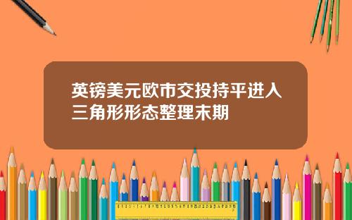 英镑美元欧市交投持平进入三角形形态整理末期