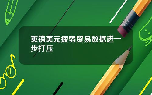 英镑美元疲弱贸易数据进一步打压