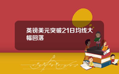 英镑美元突破21日均线大幅回落