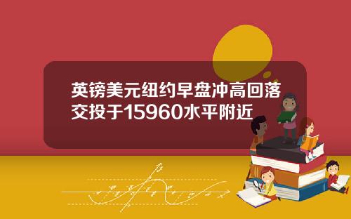 英镑美元纽约早盘冲高回落交投于15960水平附近