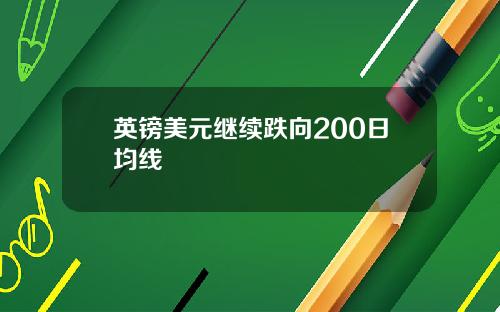 英镑美元继续跌向200日均线