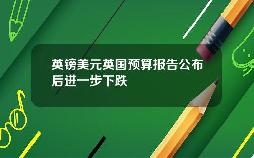 英镑美元英国预算报告公布后进一步下跌