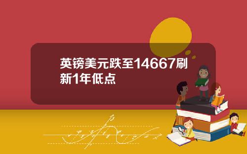 英镑美元跌至14667刷新1年低点