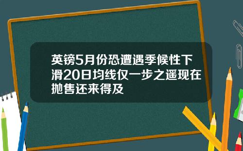 英镑5月份恐遭遇季候性下滑20日均线仅一步之遥现在抛售还来得及