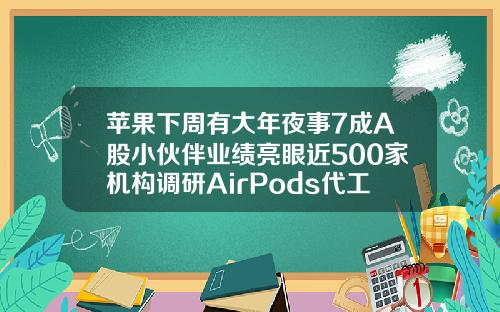 苹果下周有大年夜事7成A股小伙伴业绩亮眼近500家机构调研AirPods代工场
