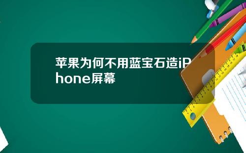 苹果为何不用蓝宝石造iPhone屏幕