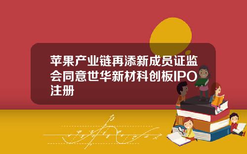 苹果产业链再添新成员证监会同意世华新材科创板IPO注册