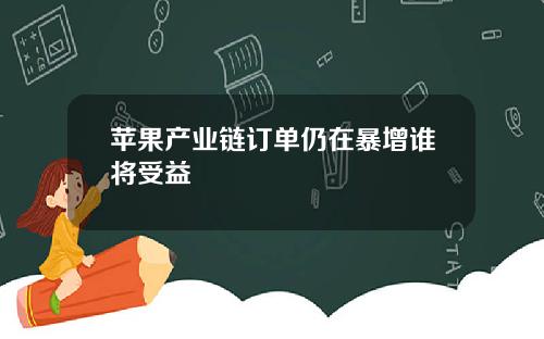 苹果产业链订单仍在暴增谁将受益