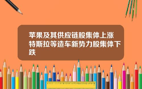 苹果及其供应链股集体上涨特斯拉等造车新势力股集体下跌
