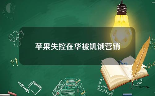 苹果失控在华被饥饿营销