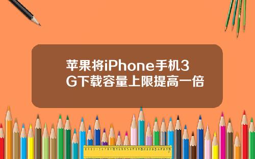 苹果将iPhone手机3G下载容量上限提高一倍