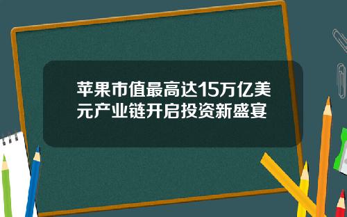 苹果市值最高达15万亿美元产业链开启投资新盛宴