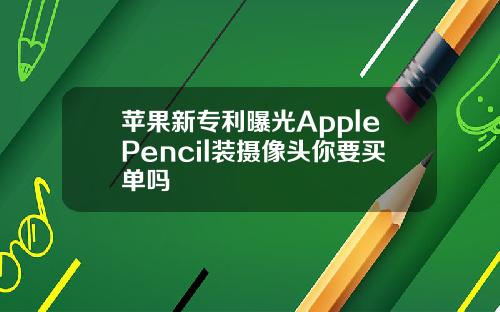 苹果新专利曝光ApplePencil装摄像头你要买单吗