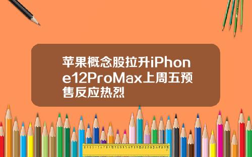 苹果概念股拉升iPhone12ProMax上周五预售反应热烈