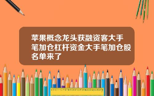 苹果概念龙头获融资客大手笔加仓杠杆资金大手笔加仓股名单来了