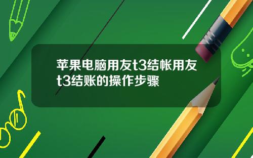 苹果电脑用友t3结帐用友t3结账的操作步骤