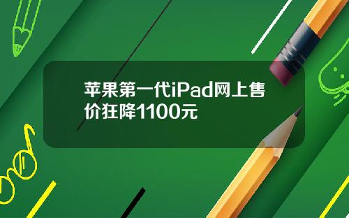 苹果第一代iPad网上售价狂降1100元