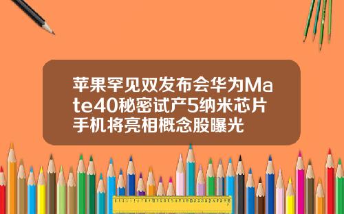 苹果罕见双发布会华为Mate40秘密试产5纳米芯片手机将亮相概念股曝光