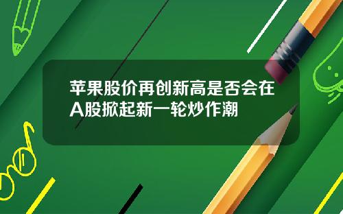 苹果股价再创新高是否会在A股掀起新一轮炒作潮