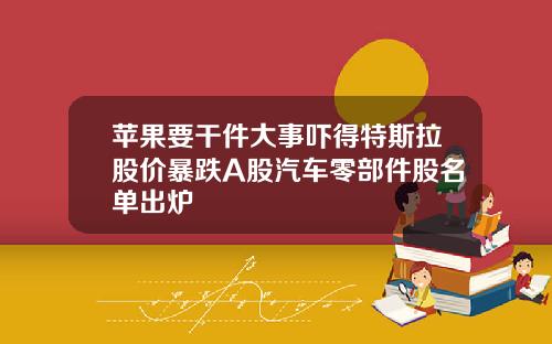 苹果要干件大事吓得特斯拉股价暴跌A股汽车零部件股名单出炉